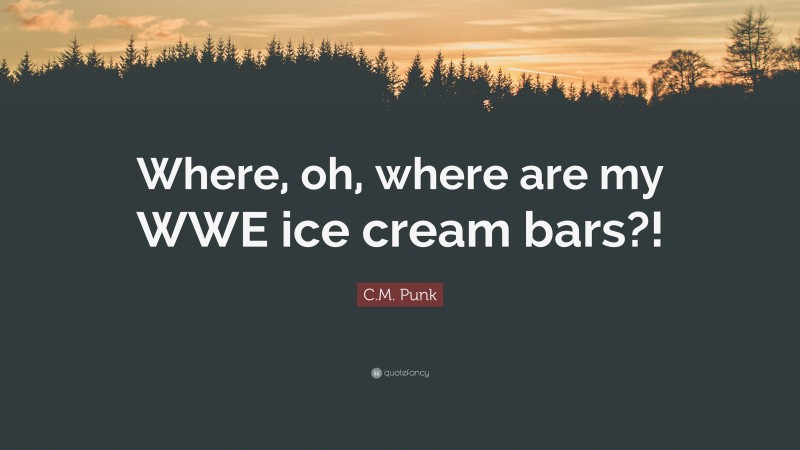 C.M. Punk Quote: “Where, oh, where are my WWE ice cream bars?!”