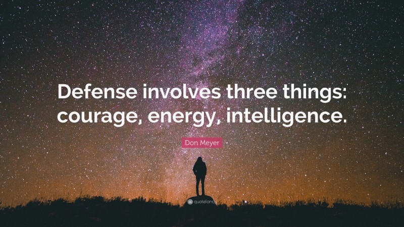 Don Meyer Quote: “Defense involves three things: courage, energy, intelligence.”