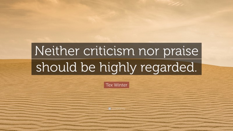 Tex Winter Quote: “Neither criticism nor praise should be highly regarded.”