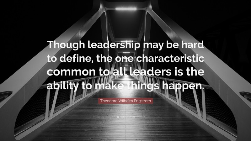 Theodore Wilhelm Engstrom Quote: “Though leadership may be hard to define, the one characteristic common to all leaders is the ability to make things happen.”