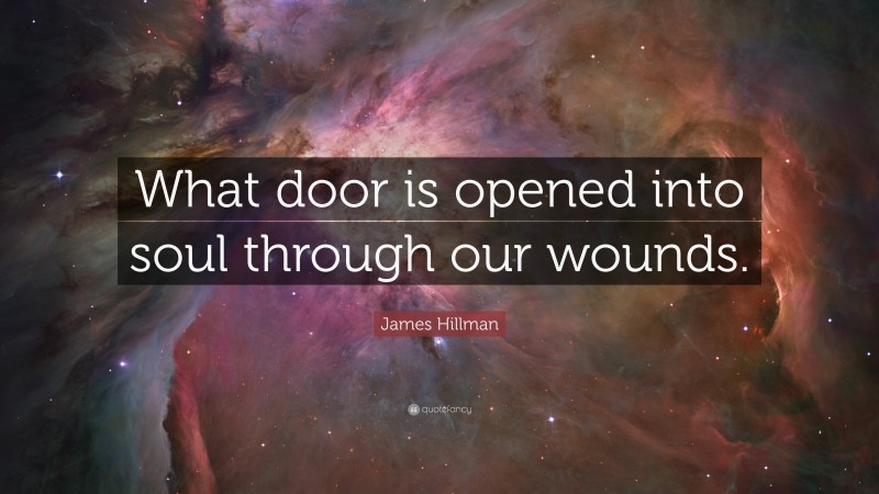 James Hillman Quote: “What door is opened into soul through our wounds.”