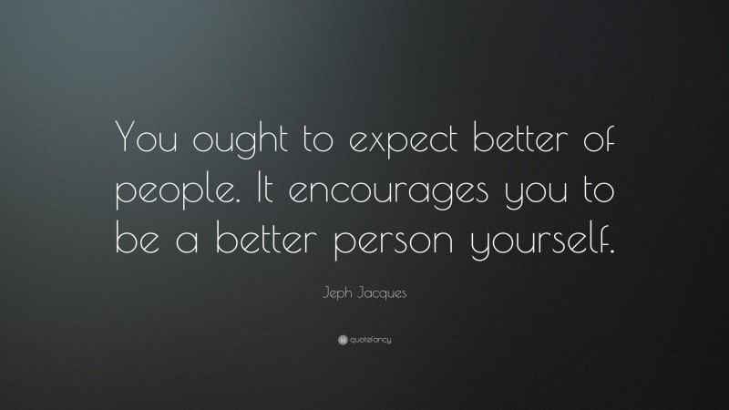 Jeph Jacques Quote: “You ought to expect better of people. It encourages you to be a better person yourself.”