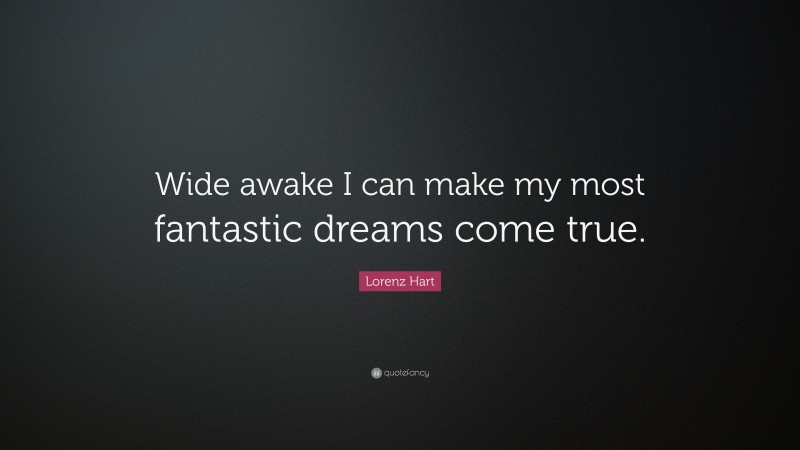 Lorenz Hart Quote: “Wide awake I can make my most fantastic dreams come true.”