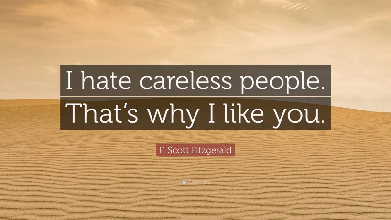 F. Scott Fitzgerald Quote: “I hate careless people. That’s why I like you.”