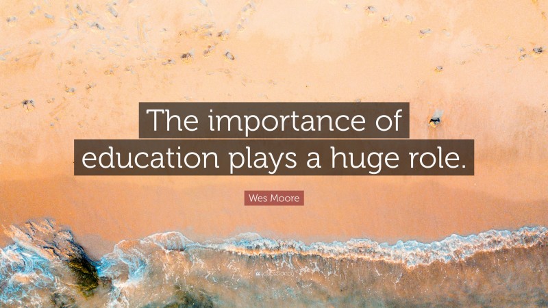 Wes Moore Quote: “The importance of education plays a huge role.”