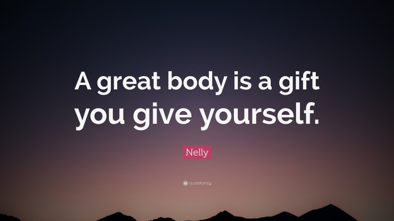 Nelly Quote: “A great body is a gift you give yourself.”