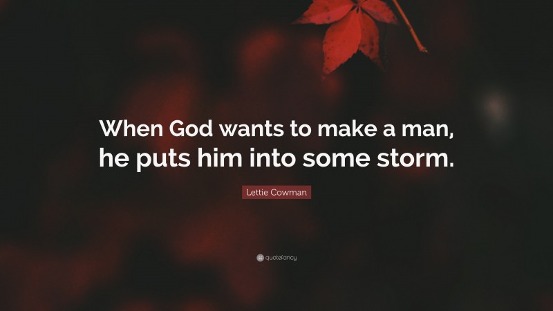 Lettie Cowman Quote: “When God wants to make a man, he puts him into some storm.”