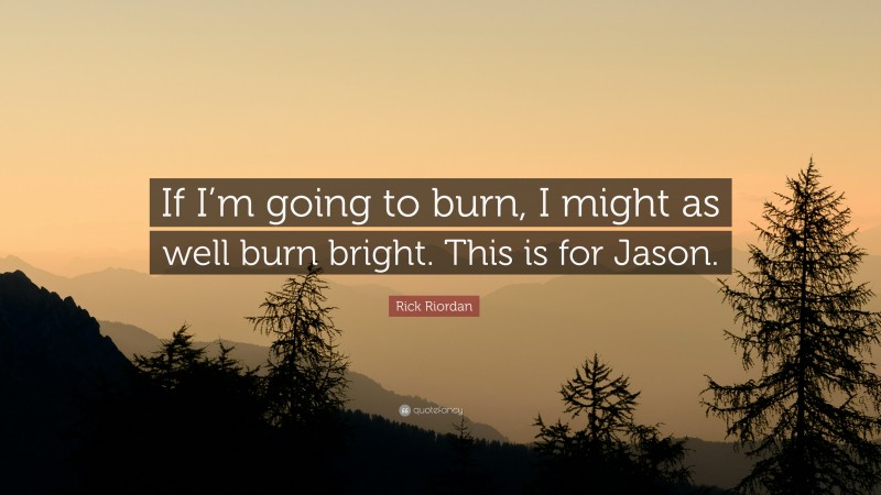 Rick Riordan Quote: “If I’m going to burn, I might as well burn bright. This is for Jason.”