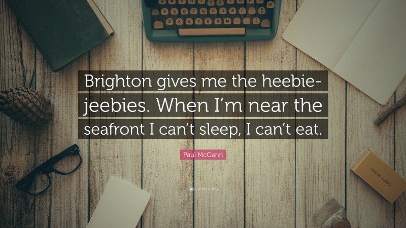 Paul McGann Quote: “Brighton gives me the heebie-jeebies. When I’m near the seafront I can’t sleep, I can’t eat.”