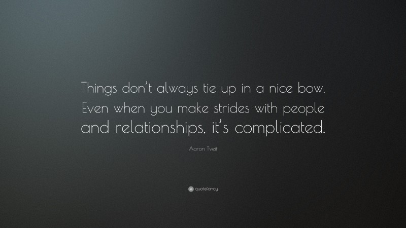 Aaron Tveit Quote: “Things don’t always tie up in a nice bow. Even when you make strides with people and relationships, it’s complicated.”