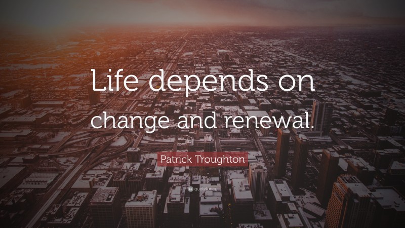 Patrick Troughton Quote: “Life depends on change and renewal.”