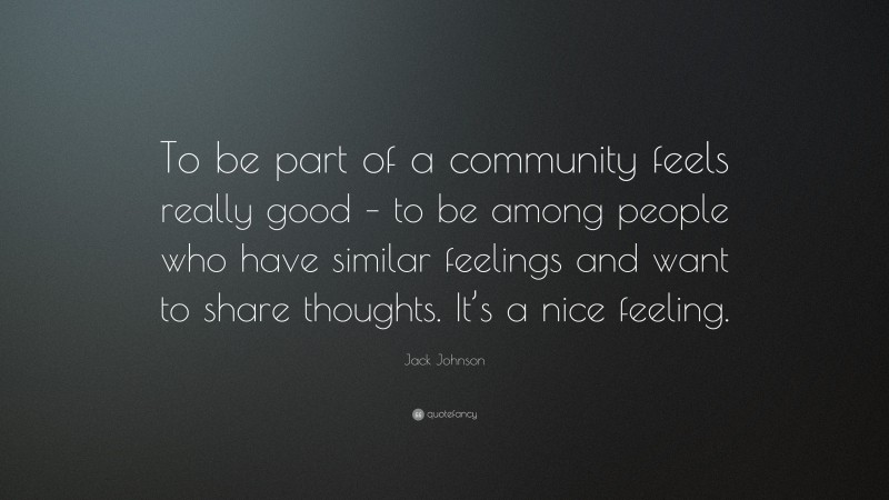 Jack Johnson Quote: “To be part of a community feels really good – to be among people who have similar feelings and want to share thoughts. It’s a nice feeling.”
