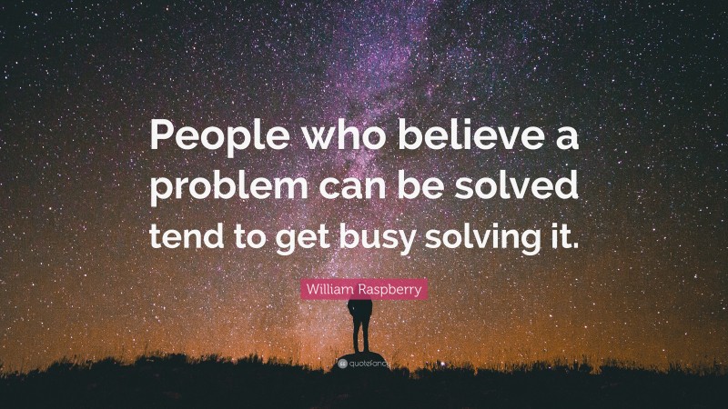 William Raspberry Quote: “People who believe a problem can be solved tend to get busy solving it.”