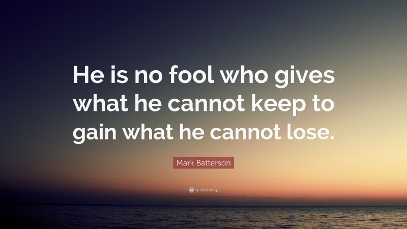 Mark Batterson Quote: “He is no fool who gives what he cannot keep to gain what he cannot lose.”