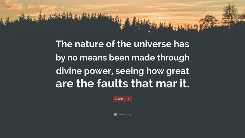 Lucretius Quote: “The nature of the universe has by no means been made through divine power, seeing how great are the faults that mar it.”
