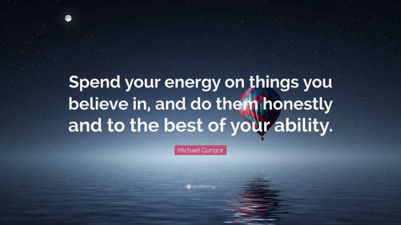 Michael Gungor Quote: “Spend your energy on things you believe in, and do them honestly and to the best of your ability.”