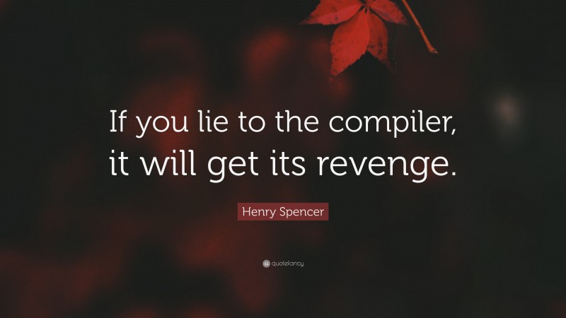 Henry Spencer Quote: “If you lie to the compiler, it will get its revenge.”