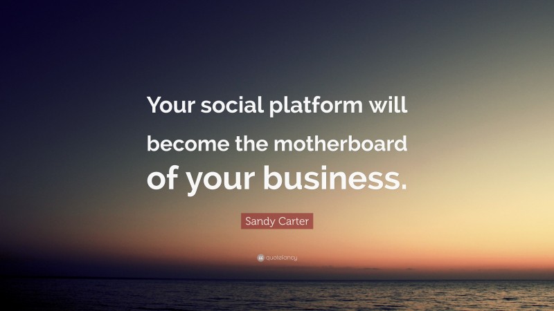 Sandy Carter Quote: “Your social platform will become the motherboard of your business.”