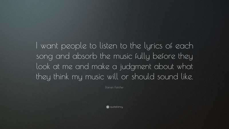 Darren Fletcher Quote: “I want people to listen to the lyrics of each song and absorb the music fully before they look at me and make a judgment about what they think my music will or should sound like.”
