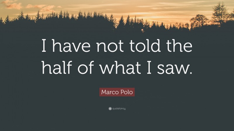 Marco Polo Quote: “I have not told the half of what I saw.”