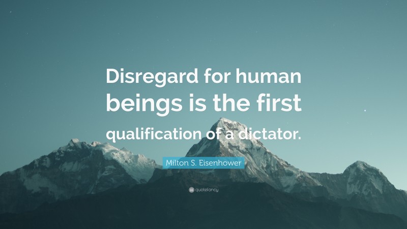 Milton S. Eisenhower Quote: “Disregard for human beings is the first qualification of a dictator.”