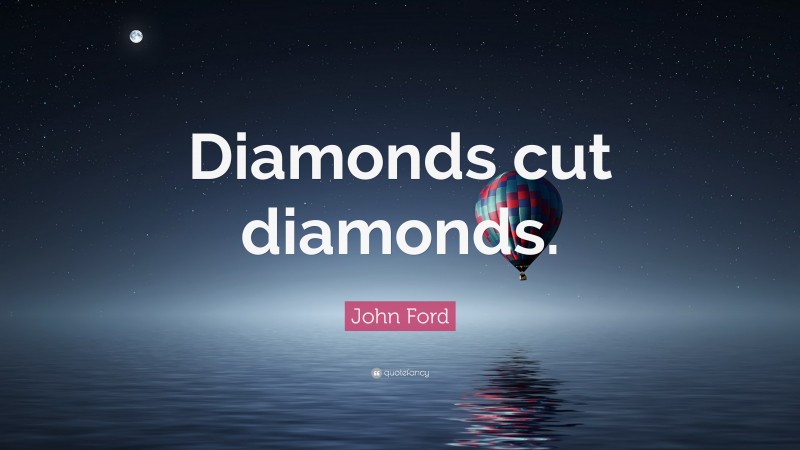 John Ford Quote: “Diamonds cut diamonds.”
