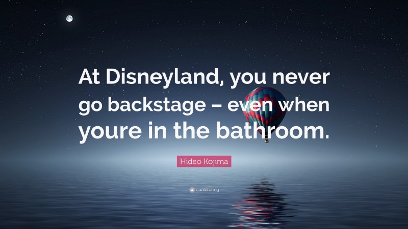 Hideo Kojima Quote: “At Disneyland, you never go backstage – even when youre in the bathroom.”