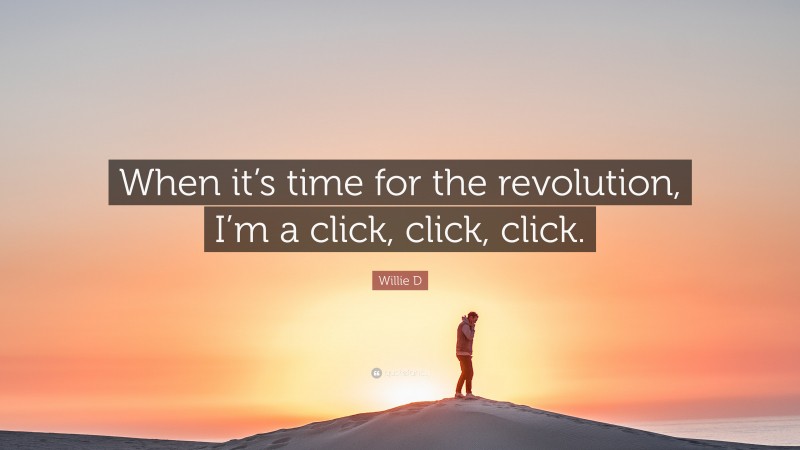 Willie D Quote: “When it’s time for the revolution, I’m a click, click, click.”
