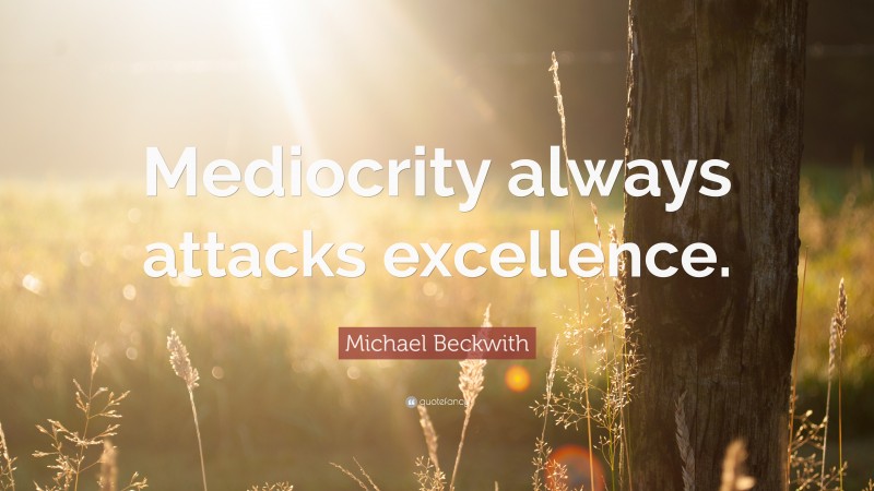 Michael Beckwith Quote: “Mediocrity always attacks excellence.”