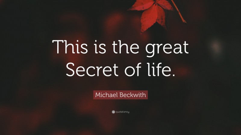 Michael Beckwith Quote: “This is the great Secret of life.”