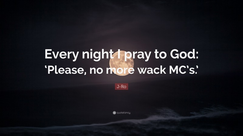 J-Ro Quote: “Every night I pray to God: ‘Please, no more wack MC’s.’”