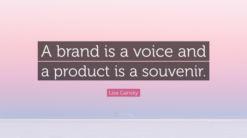 Lisa Gansky Quote: “A brand is a voice and a product is a souvenir.”