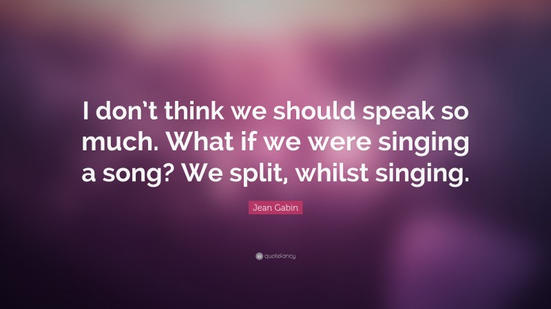 Jean Gabin Quote: “I don’t think we should speak so much. What if we were singing a song? We split, whilst singing.”
