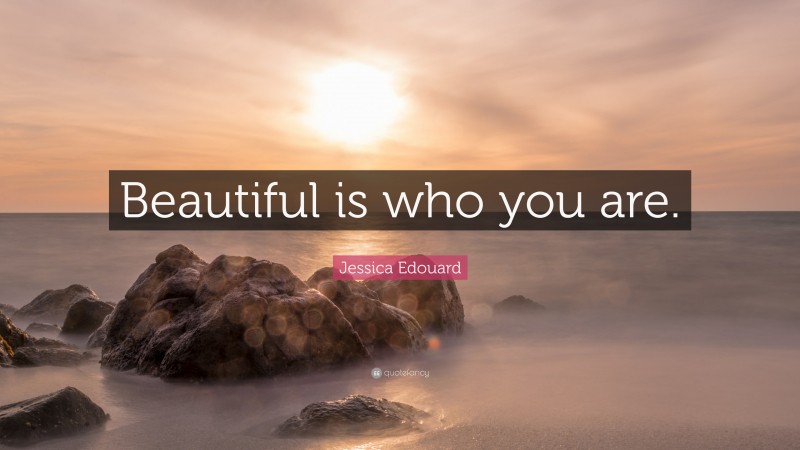 Jessica Edouard Quote: “Beautiful is who you are.”