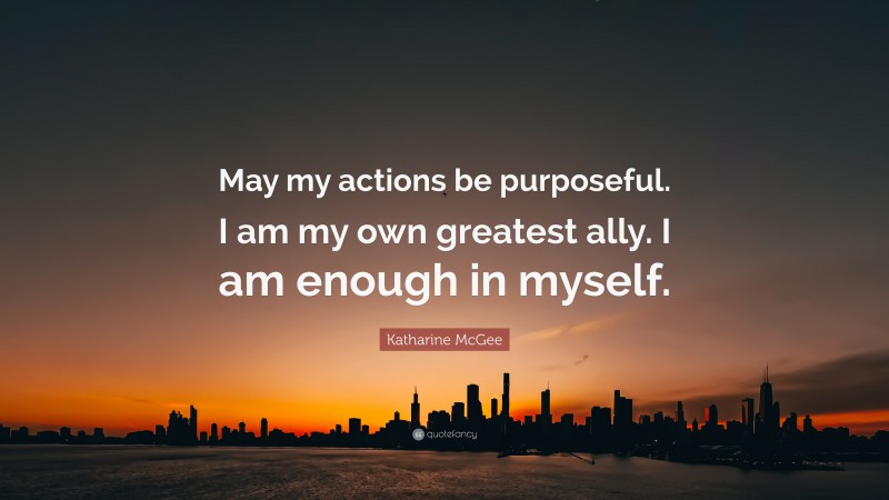 Katharine McGee Quote: “May my actions be purposeful. I am my own greatest ally. I am enough in myself.”