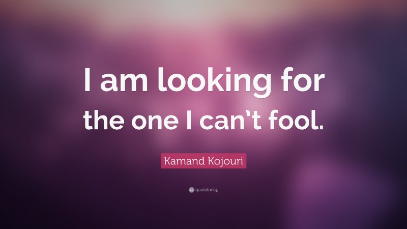 Kamand Kojouri Quote: “I am looking for the one I can’t fool.”