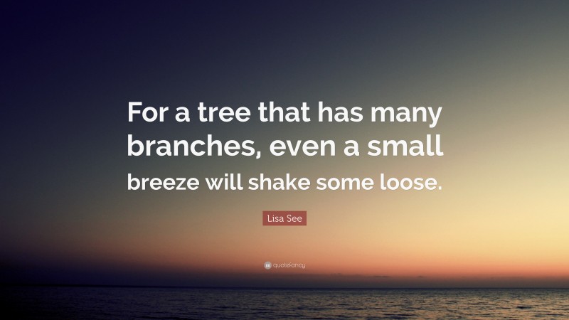 Lisa See Quote: “For a tree that has many branches, even a small breeze will shake some loose.”