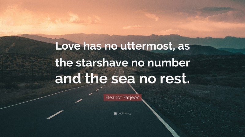 Eleanor Farjeon Quote: “Love has no uttermost, as the starshave no number and the sea no rest.”