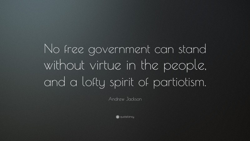 Andrew Jackson Quote: “No free government can stand without virtue in the people, and a lofty spirit of partiotism.”