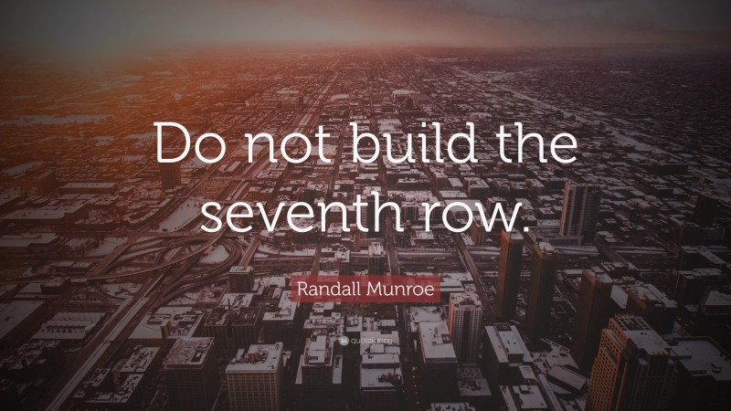 Randall Munroe Quote: “Do not build the seventh row.”