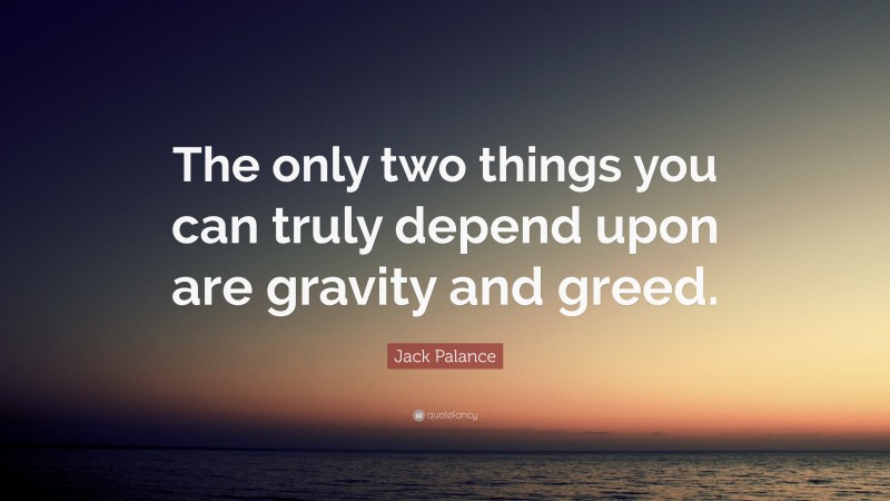 Jack Palance Quote: “The only two things you can truly depend upon are gravity and greed.”