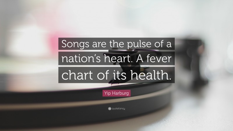 Yip Harburg Quote: “Songs are the pulse of a nation’s heart. A fever chart of its health.”