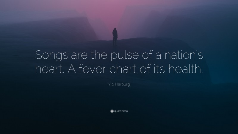 Yip Harburg Quote: “Songs are the pulse of a nation’s heart. A fever chart of its health.”