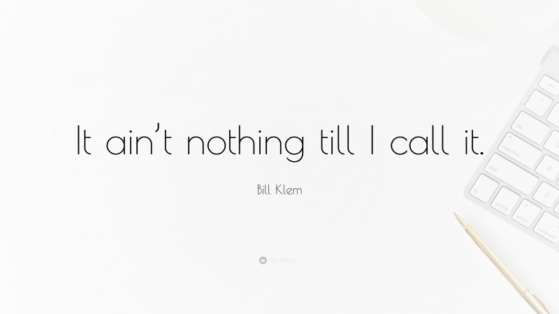 Bill Klem Quote: “It ain’t nothing till I call it.”