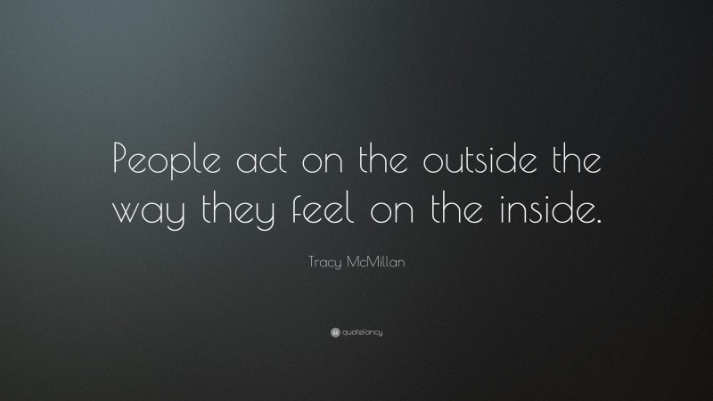 Tracy McMillan Quote: “People act on the outside the way they feel on the inside.”
