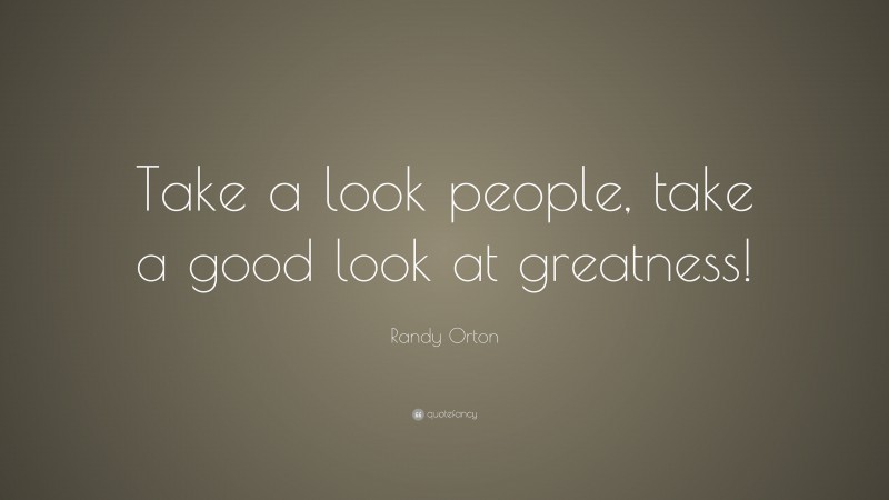 Randy Orton Quote: “Take a look people, take a good look at greatness!”