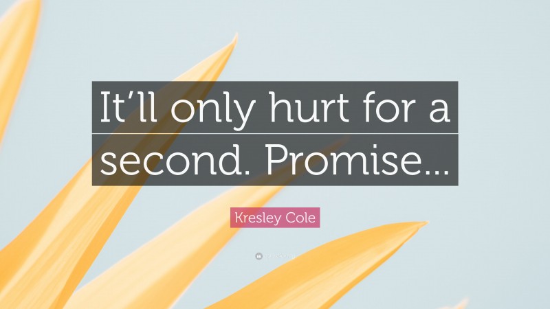 Kresley Cole Quote: “It’ll only hurt for a second. Promise...”