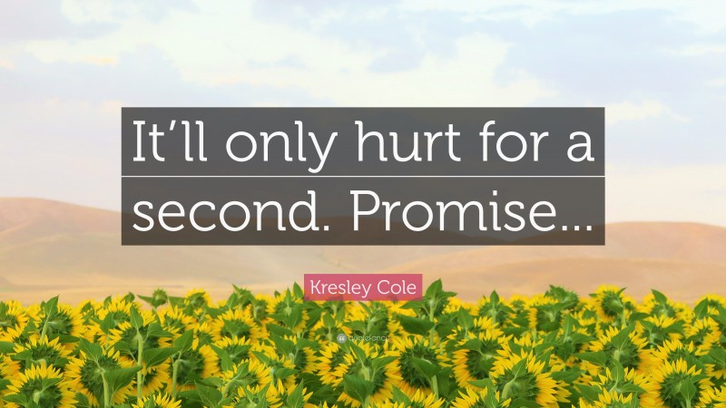 Kresley Cole Quote: “It’ll only hurt for a second. Promise...”