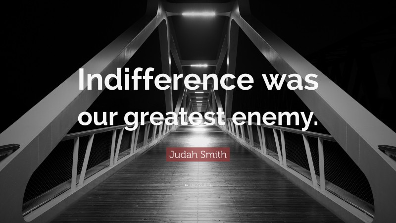 Judah Smith Quote: “Indifference was our greatest enemy.”