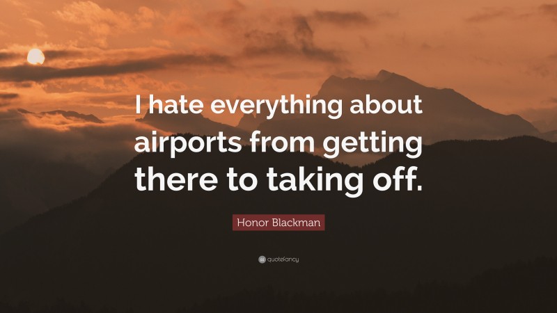 Honor Blackman Quote: “I hate everything about airports from getting there to taking off.”